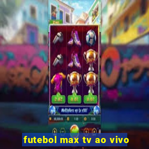 futebol max tv ao vivo